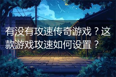 有没有攻速传奇游戏？这款游戏攻速如何设置？
