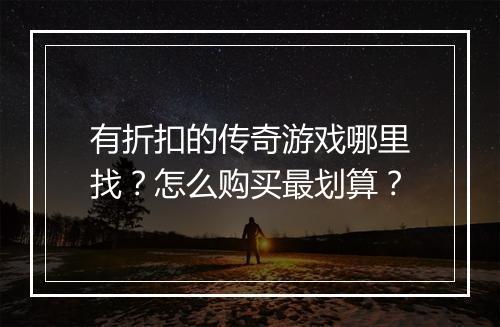 有折扣的传奇游戏哪里找？怎么购买最划算？