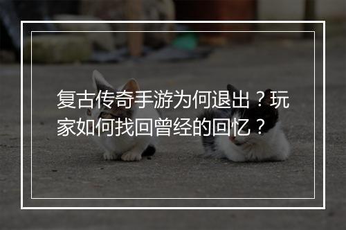 复古传奇手游为何退出？玩家如何找回曾经的回忆？