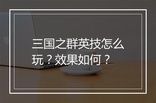 三国之群英技怎么玩？效果如何？