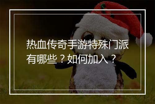 热血传奇手游特殊门派有哪些？如何加入？