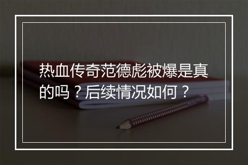 热血传奇范德彪被爆是真的吗？后续情况如何？