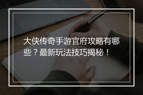 大侠传奇手游官府攻略有哪些？最新玩法技巧揭秘！