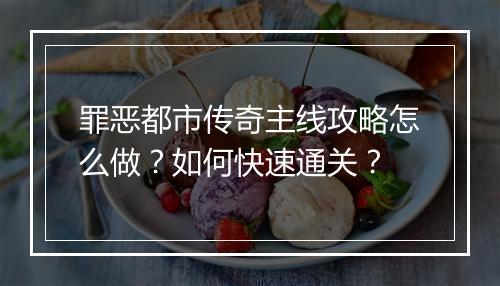 罪恶都市传奇主线攻略怎么做？如何快速通关？