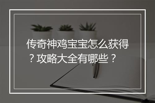 传奇神鸡宝宝怎么获得？攻略大全有哪些？