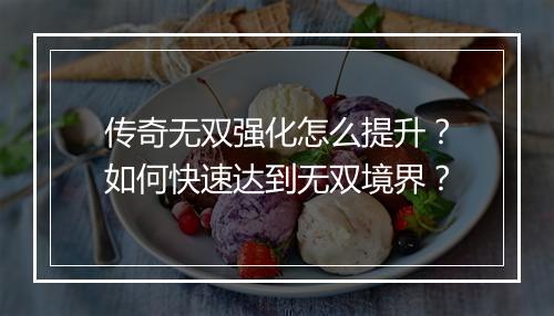 传奇无双强化怎么提升？如何快速达到无双境界？
