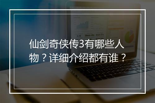 仙剑奇侠传3有哪些人物？详细介绍都有谁？