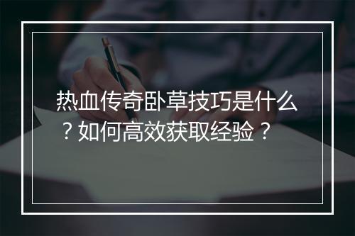 热血传奇卧草技巧是什么？如何高效获取经验？