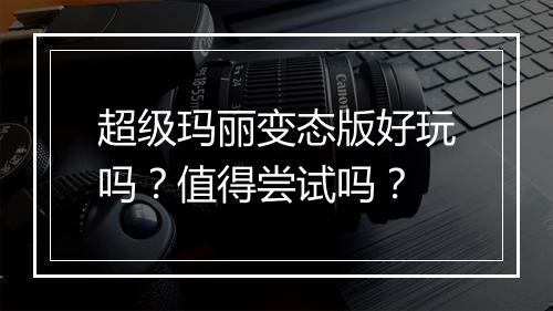 超级玛丽变态版好玩吗？值得尝试吗？