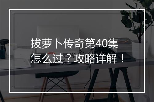 拔萝卜传奇第40集怎么过？攻略详解！