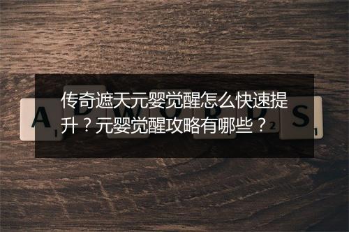 传奇遮天元婴觉醒怎么快速提升?元婴觉醒攻略有哪些?