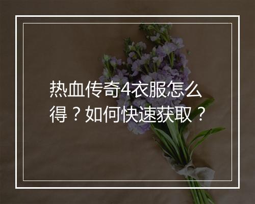 热血传奇4衣服怎么得？如何快速获取？