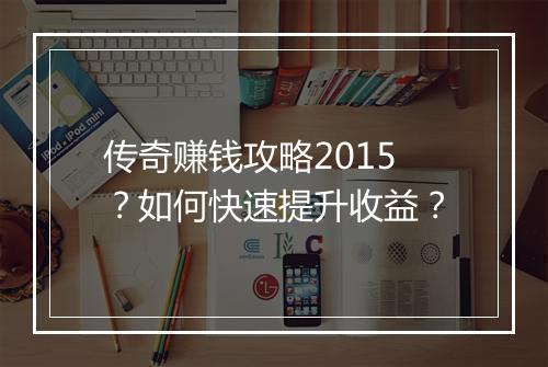 传奇赚钱攻略2015？如何快速提升收益？