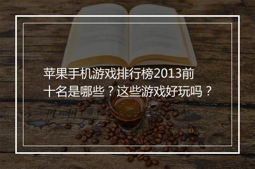 苹果手机游戏排行榜2013前十名是哪些？这些游戏好玩吗？