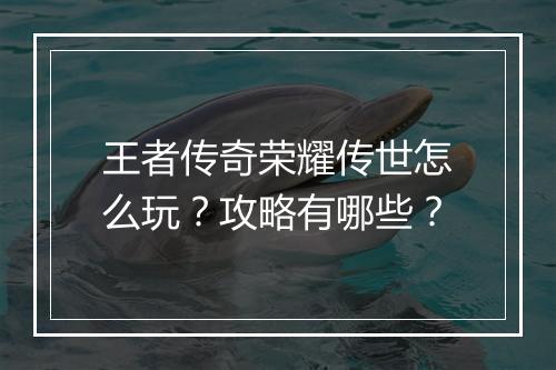 王者传奇荣耀传世怎么玩？攻略有哪些？