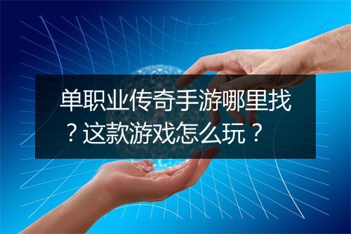 单职业传奇手游哪里找？这款游戏怎么玩？