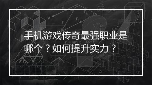 手机游戏传奇最强职业是哪个？如何提升实力？