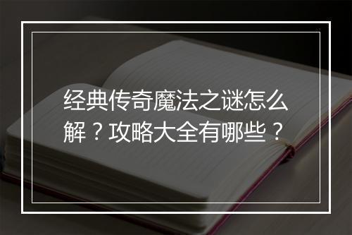 经典传奇魔法之谜怎么解？攻略大全有哪些？