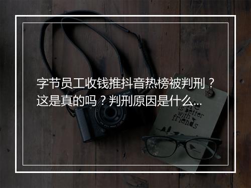 字节员工收钱推抖音热榜被判刑？这是真的吗？判刑原因是什么？
