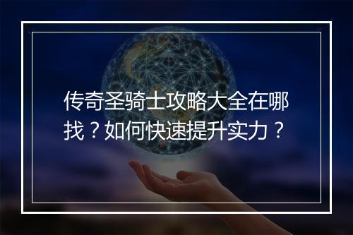传奇圣骑士攻略大全在哪找？如何快速提升实力？
