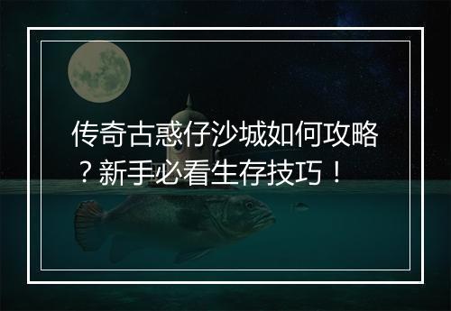 传奇古惑仔沙城如何攻略？新手必看生存技巧！