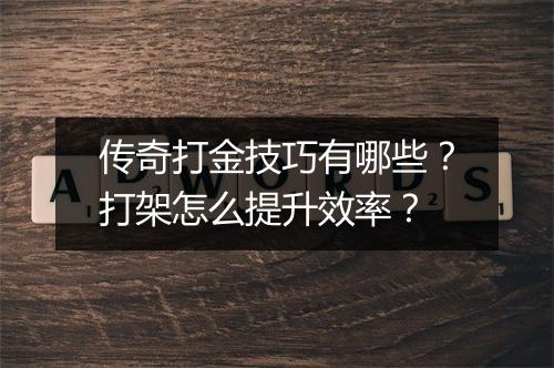传奇打金技巧有哪些？打架怎么提升效率？