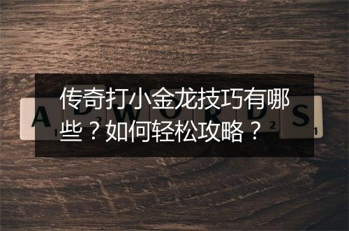 传奇打小金龙技巧有哪些？如何轻松攻略？