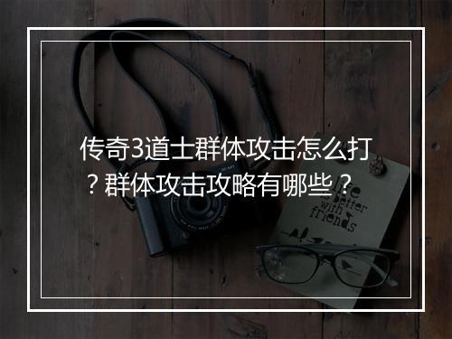 传奇3道士群体攻击怎么打？群体攻击攻略有哪些？