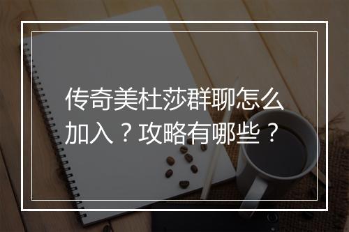 传奇美杜莎群聊怎么加入？攻略有哪些？