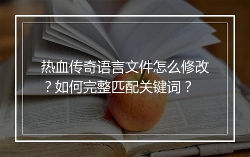 热血传奇语言文件怎么修改？如何完整匹配关键词？