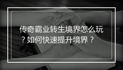 传奇霸业转生境界怎么玩？如何快速提升境界？