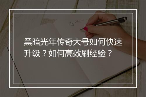 黑暗光年传奇大号如何快速升级？如何高效刷经验？