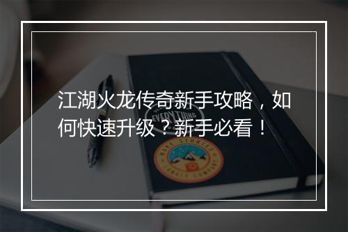 江湖火龙传奇新手攻略，如何快速升级？新手必看！
