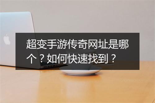 超变手游传奇网址是哪个？如何快速找到？