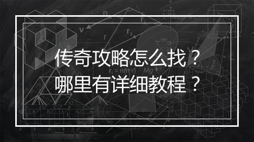 传奇攻略怎么找？哪里有详细教程？