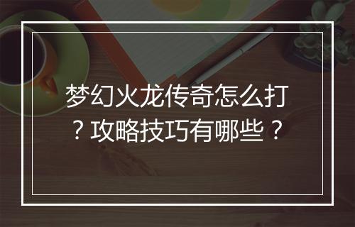 梦幻火龙传奇怎么打？攻略技巧有哪些？