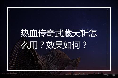 热血传奇武藏天斩怎么用？效果如何？