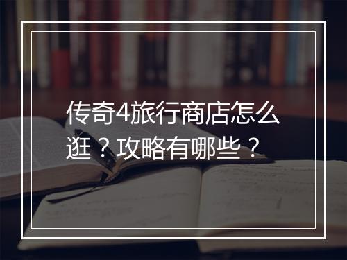 传奇4旅行商店怎么逛？攻略有哪些？
