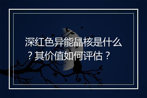 深红色异能晶核是什么？其价值如何评估？