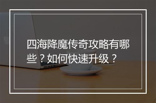 四海降魔传奇攻略有哪些？如何快速升级？