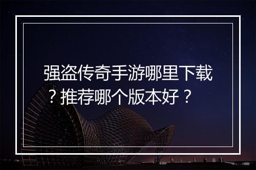 强盗传奇手游哪里下载？推荐哪个版本好？