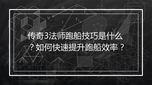 传奇3法师跑船技巧是什么？如何快速提升跑船效率？
