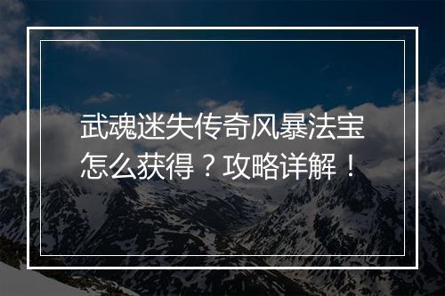 武魂迷失传奇风暴法宝怎么获得？攻略详解！