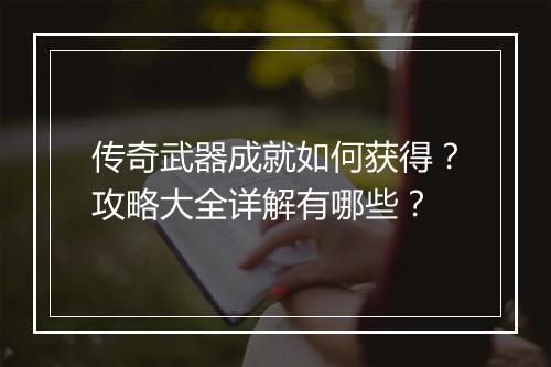 传奇武器成就如何获得？攻略大全详解有哪些？