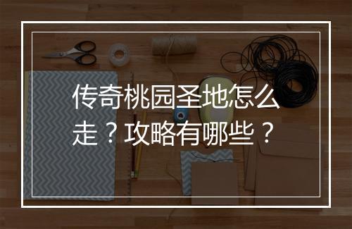 传奇桃园圣地怎么走？攻略有哪些？