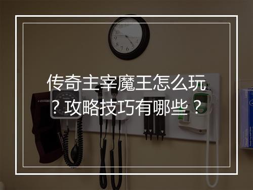 传奇主宰魔王怎么玩？攻略技巧有哪些？