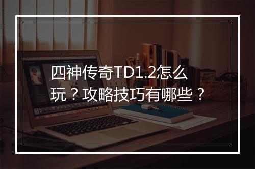 四神传奇TD1.2怎么玩？攻略技巧有哪些？