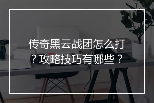 传奇黑云战团怎么打？攻略技巧有哪些？