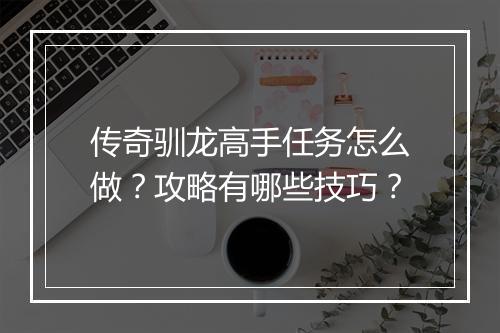 传奇驯龙高手任务怎么做？攻略有哪些技巧？