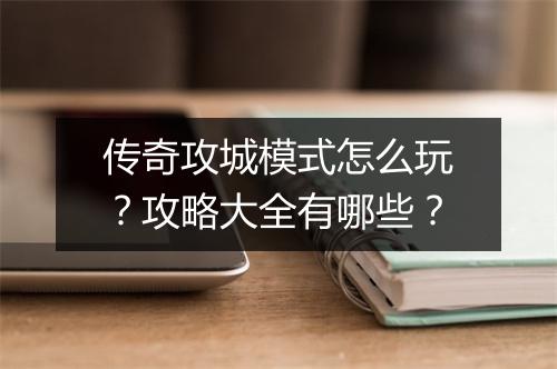 传奇攻城模式怎么玩？攻略大全有哪些？